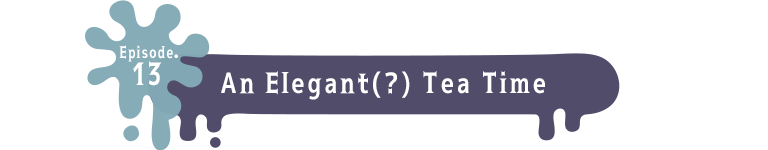 Episode.13 An Elegant(?) Tea Time