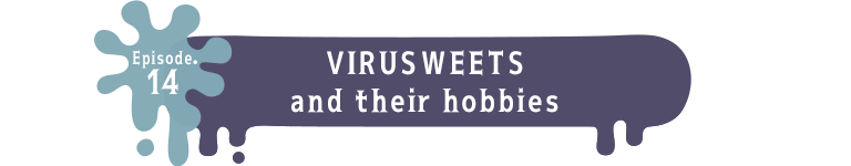 Episode.14 VIRUSWEETS and their hobbies