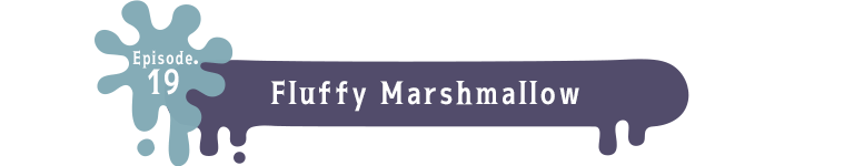 Episode.19 Fluffy Marshmallow