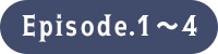 Episode.1～4