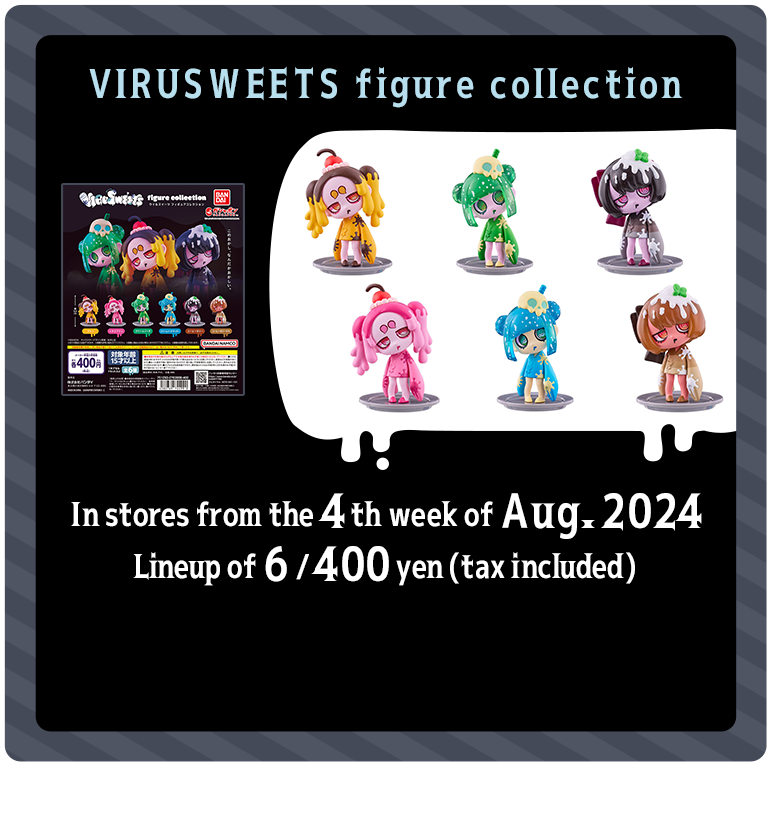 VIRUSWEETS figure collection In stores from the 4th week of Aug. 2025 Lineup of 6 / 400 yen (tax included)