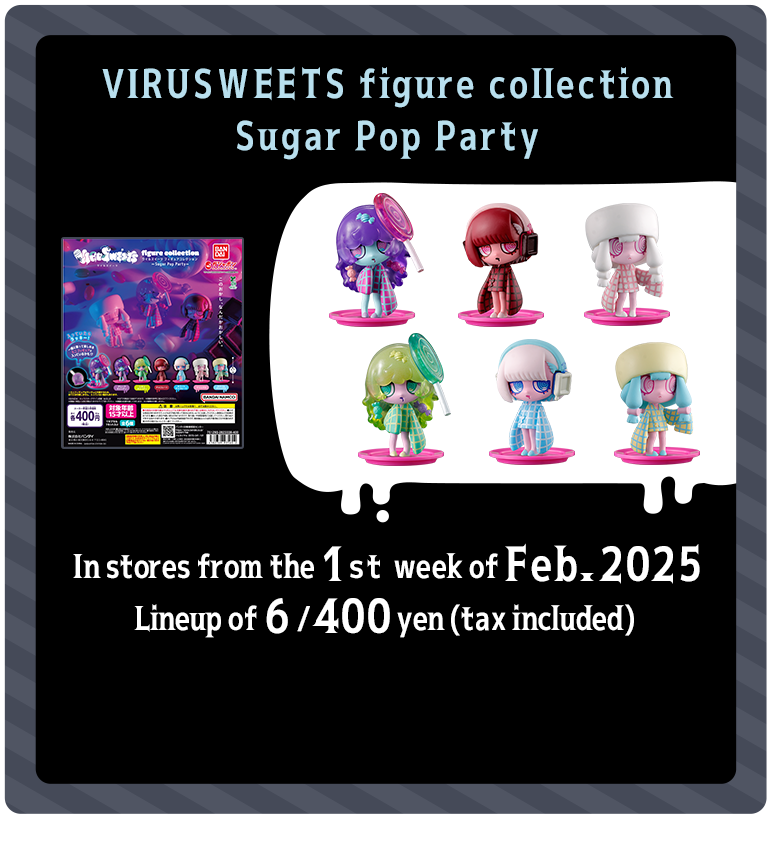 VIRUSWEETS Sugar Pop Party In stores from the 1st week of Feb. 2026 Lineup of 6 / 400 yen (tax included) 