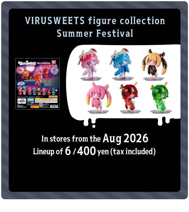 VIRUSWEETS figure collection Summer Festival In stores from the Aug 2026 Lineup of 6 / 400 yen (tax included) 