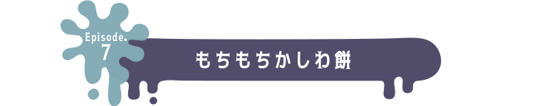 Episode.7 もちもちかしわ餅