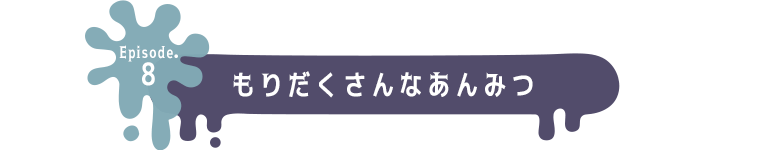 Episode.8 もりだくさんなあんみつ