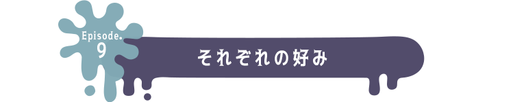 Episode.9 それぞれの好み