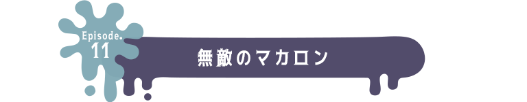 Episode.11 無敵のマカロン