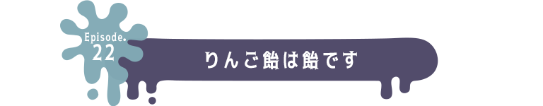 Episode.22 りんご飴は飴です
