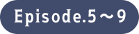 Episode.5～9