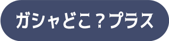 ガシャどこ？プラス