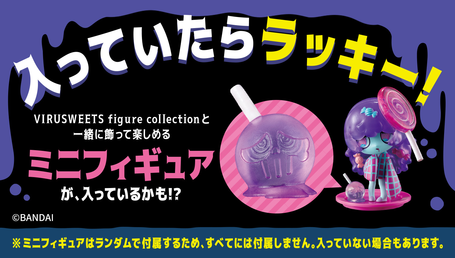 入っていたらラッキー！VIRUSWEETS figure collection と一緒に飾って楽しめるミニフィギュアが、入っているかも！？